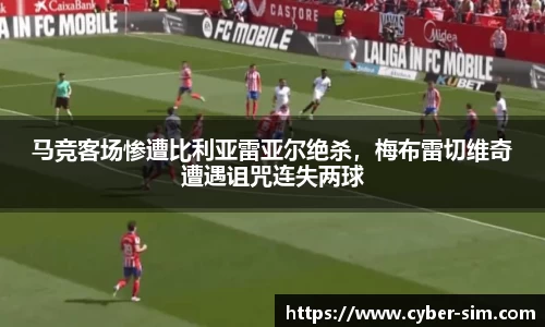 马竞客场惨遭比利亚雷亚尔绝杀，梅布雷切维奇遭遇诅咒连失两球