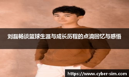 刘磊畅谈篮球生涯与成长历程的点滴回忆与感悟