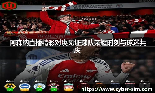 阿森纳直播精彩对决见证球队荣耀时刻与球迷共庆