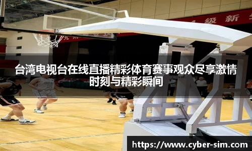 台湾电视台在线直播精彩体育赛事观众尽享激情时刻与精彩瞬间