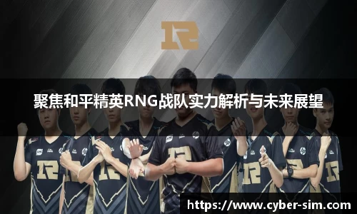 聚焦和平精英RNG战队实力解析与未来展望