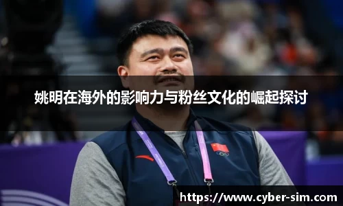 姚明在海外的影响力与粉丝文化的崛起探讨
