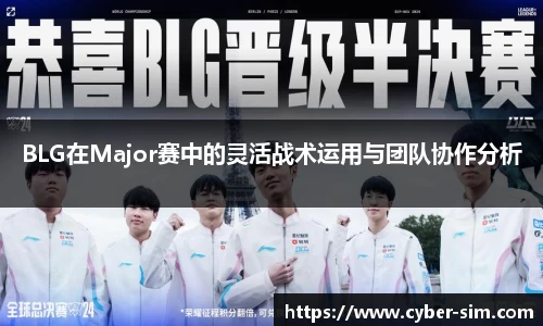 BLG在Major赛中的灵活战术运用与团队协作分析