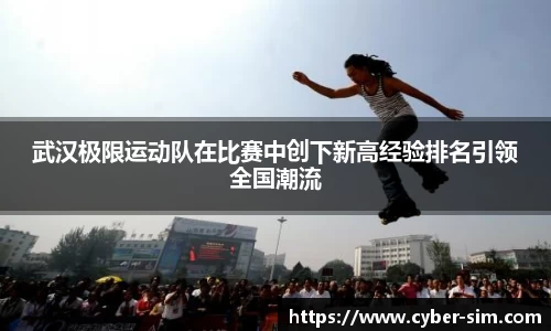 武汉极限运动队在比赛中创下新高经验排名引领全国潮流