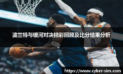 波兰特与银河对决精彩回顾及比分结果分析