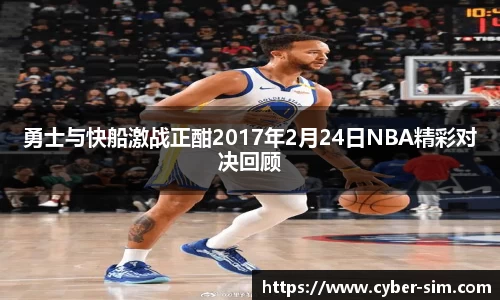 勇士与快船激战正酣2017年2月24日NBA精彩对决回顾