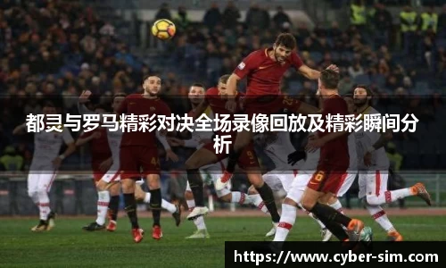 都灵与罗马精彩对决全场录像回放及精彩瞬间分析