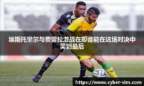埃斯托里尔与费雷拉激战在即谁能在这场对决中笑到最后