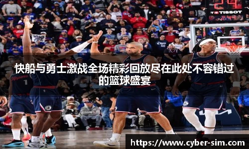 快船与勇士激战全场精彩回放尽在此处不容错过的篮球盛宴