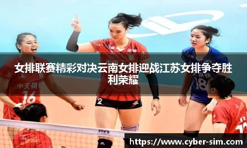 女排联赛精彩对决云南女排迎战江苏女排争夺胜利荣耀