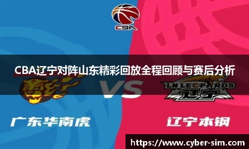 CBA辽宁对阵山东精彩回放全程回顾与赛后分析