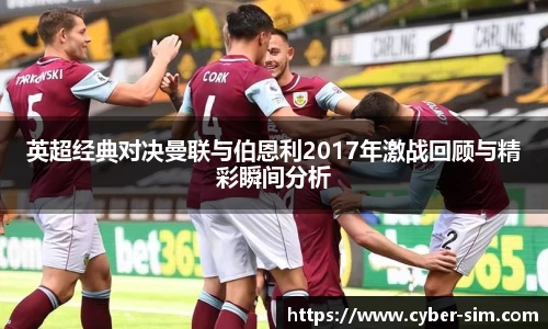 英超经典对决曼联与伯恩利2017年激战回顾与精彩瞬间分析