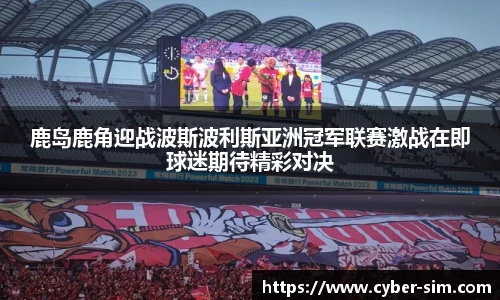 鹿岛鹿角迎战波斯波利斯亚洲冠军联赛激战在即球迷期待精彩对决