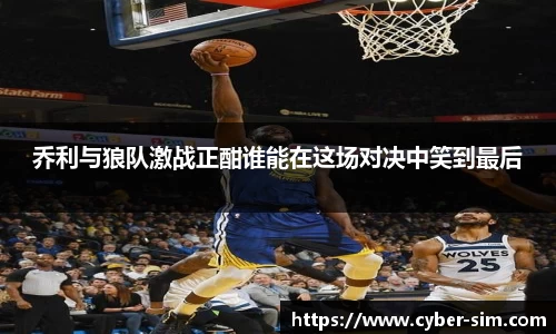 乔利与狼队激战正酣谁能在这场对决中笑到最后