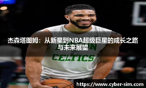 杰森塔图姆：从新星到NBA超级巨星的成长之路与未来展望