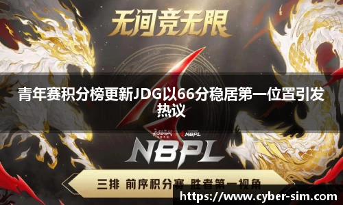 青年赛积分榜更新JDG以66分稳居第一位置引发热议